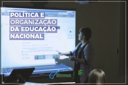 POLÍTICA E ORGANIZAÇÃO DA EDUCAÇÃO NACIONAL